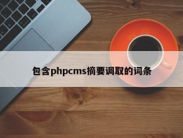 包含phpcms摘要调取的词条