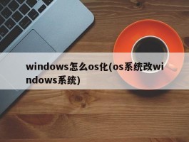 windows怎么os化(os系统改windows系统)