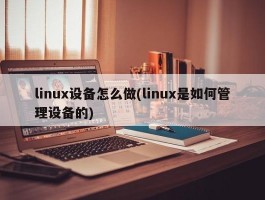 linux设备怎么做(linux是如何管理设备的)