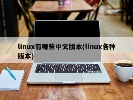 linux有哪些中文版本(linux各种版本)