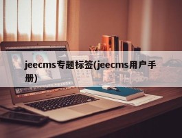 jeecms专题标签(jeecms用户手册)