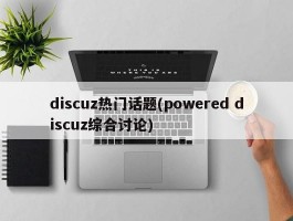 discuz热门话题(powered discuz综合讨论)