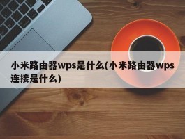 小米路由器wps是什么(小米路由器wps连接是什么)