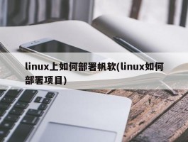 linux上如何部署帆软(linux如何部署项目)