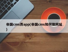 帝国cms弄app(帝国cms如何做网站)