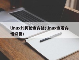 linux如何检查存储(linux查看存储设备)