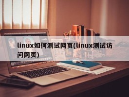 linux如何测试网页(linux测试访问网页)