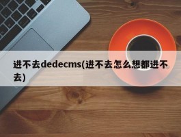 进不去dedecms(进不去怎么想都进不去)