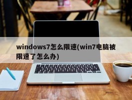 windows7怎么限速(win7电脑被限速了怎么办)