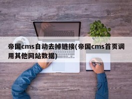 帝国cms自动去掉链接(帝国cms首页调用其他网站数据)