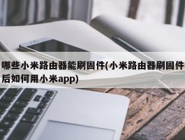 哪些小米路由器能刷固件(小米路由器刷固件后如何用小米app)