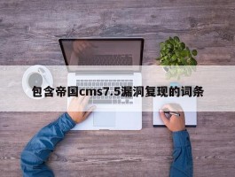 包含帝国cms7.5漏洞复现的词条