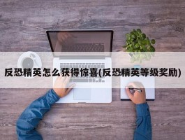 反恐精英怎么获得惊喜(反恐精英等级奖励)