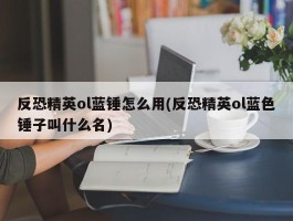 反恐精英ol蓝锤怎么用(反恐精英ol蓝色锤子叫什么名)