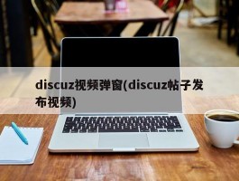 discuz视频弹窗(discuz帖子发布视频)