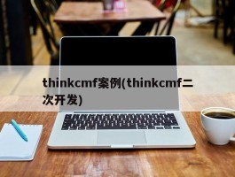 thinkcmf案例(thinkcmf二次开发)