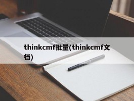 thinkcmf批量(thinkcmf文档)