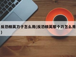 反恐精英刀子怎么用(反恐精英那个刀怎么用)