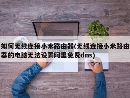 如何无线连接小米路由器(无线连接小米路由器的电脑无法设置阿里免费dns)