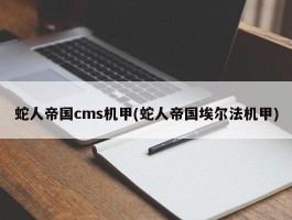 蛇人帝国cms机甲(蛇人帝国埃尔法机甲)