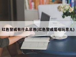 红色警戒有什么忌讳(红色警戒是啥玩意儿)