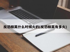 反恐精英什么时候火的(反恐精英有多火)