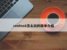 centos8怎么玩的简单介绍