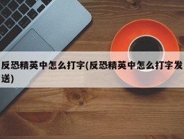 反恐精英中怎么打字(反恐精英中怎么打字发送)