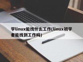 学linux能找什么工作(linux初学者能找到工作吗)