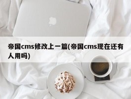 帝国cms修改上一篇(帝国cms现在还有人用吗)