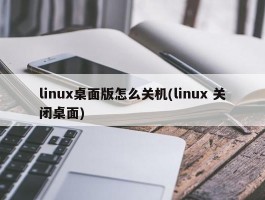 linux桌面版怎么关机(linux 关闭桌面)