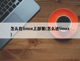 怎么在linux上部署(怎么进linux)