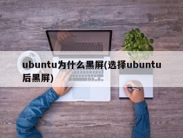 ubuntu为什么黑屏(选择ubuntu后黑屏)