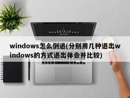 windows怎么倒退(分别用几种退出windows的方式退出体会并比较)