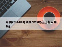 帝国cms403(帝国cms现在还有人用吗)