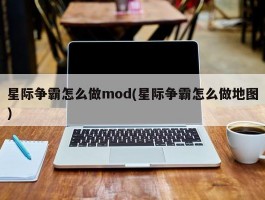 星际争霸怎么做mod(星际争霸怎么做地图)