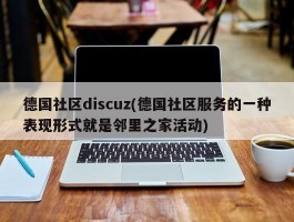 德国社区discuz(德国社区服务的一种表现形式就是邻里之家活动)