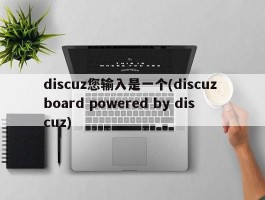 discuz您输入是一个(discuz board powered by discuz)