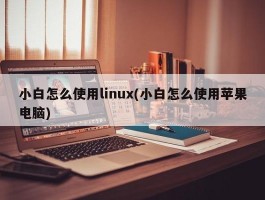 小白怎么使用linux(小白怎么使用苹果电脑)