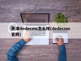 天津dedecms怎么样(dedecms官网)