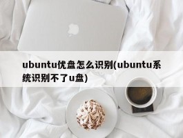 ubuntu优盘怎么识别(ubuntu系统识别不了u盘)