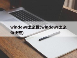 windows怎么做(windows怎么做快照)