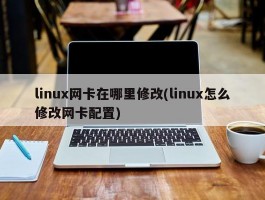 linux网卡在哪里修改(linux怎么修改网卡配置)