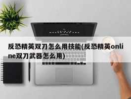 反恐精英双刀怎么用技能(反恐精英online双刀武器怎么用)