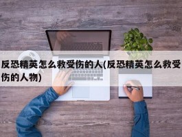 反恐精英怎么救受伤的人(反恐精英怎么救受伤的人物)