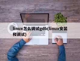 linux怎么调试gdb(linux安装和调试)