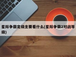 星际争霸定级主要看什么(星际争霸2对战等级)