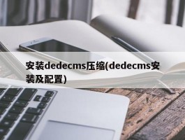 安装dedecms压缩(dedecms安装及配置)