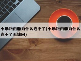 小米路由器为什么连不了(小米路由器为什么连不了无线网)