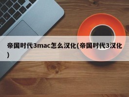 帝国时代3mac怎么汉化(帝国时代3汉化)